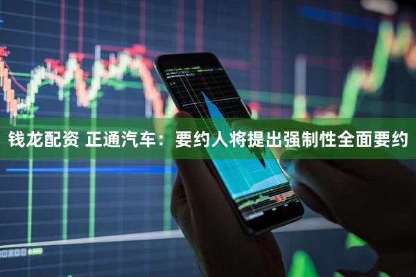 钱龙配资 正通汽车：要约人将提出强制性全面要约