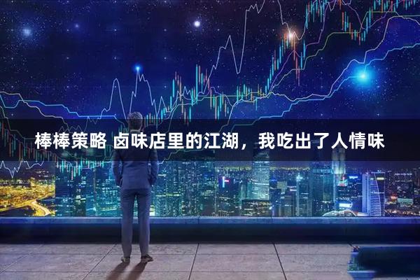 棒棒策略 卤味店里的江湖，我吃出了人情味