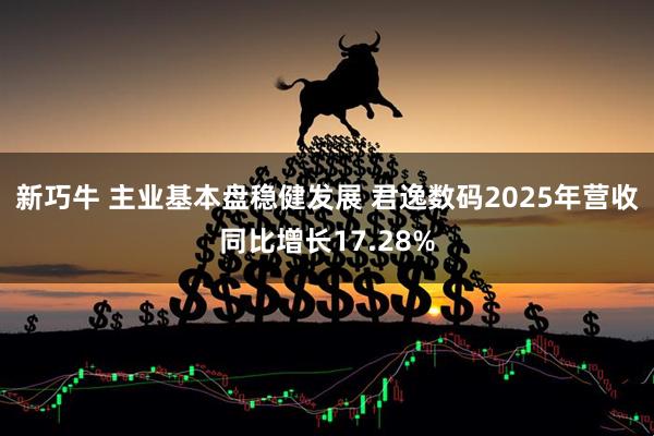 新巧牛 主业基本盘稳健发展 君逸数码2025年营收同比增长17.28%