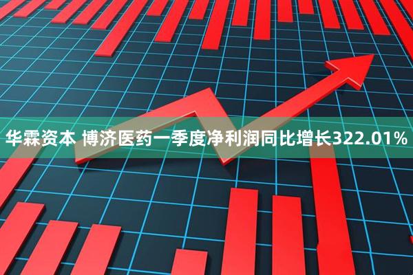 华霖资本 博济医药一季度净利润同比增长322.01%